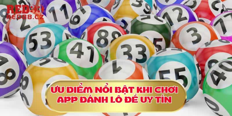 Ưu điểm nổi bật khi chơi app đánh lô đề uy tín 